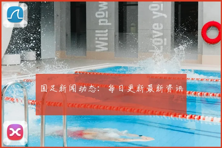 国足新闻动态:每日更新最新资讯