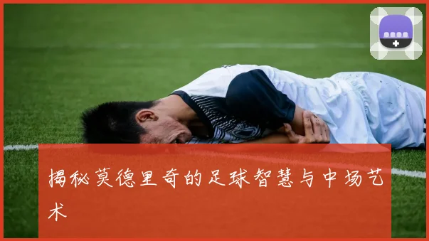 揭秘莫德里奇的足球智慧与中场艺术