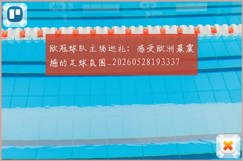 欧冠球队主场巡礼:感受欧洲最震撼的足球氛围_20260528193337