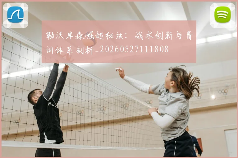 勒沃库森崛起秘诀：战术创新与青训体系剖析_20260527111808