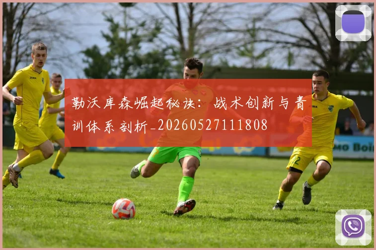 勒沃库森崛起秘诀:战术创新与青训体系剖析_20260527111808