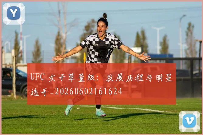 UFC 女子草量级:发展历程与明星选手_20260602161624