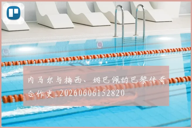 内马尔与梅西、姆巴佩的巴黎传奇合作史_20260606152820