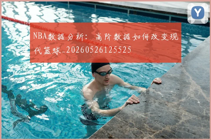 NBA数据分析:高阶数据如何改变现代篮球_20260526125525