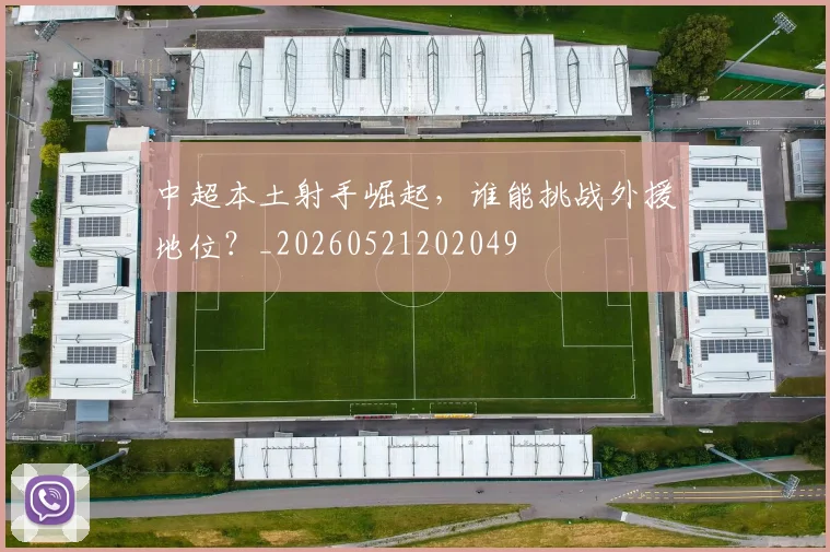 中超本土射手崛起,谁能挑战外援地位?_20260521202049